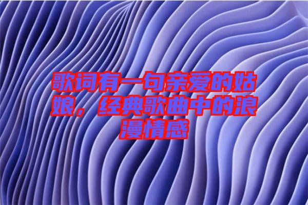 歌詞有一句親愛(ài)的姑娘，經(jīng)典歌曲中的浪漫情感