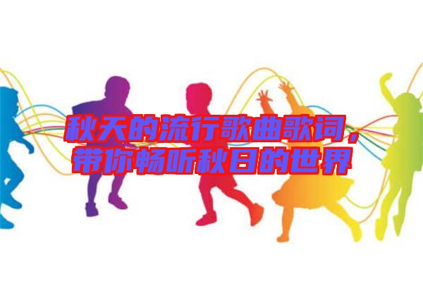 秋天的流行歌曲歌詞，帶你暢聽(tīng)秋日的世界
