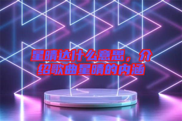 星晴達(dá)什么意思，介紹歌曲星晴的內(nèi)涵