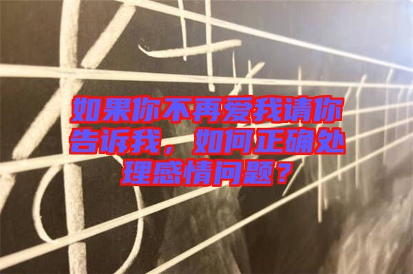 如果你不再愛(ài)我請(qǐng)你告訴我，如何正確處理感情問(wèn)題？