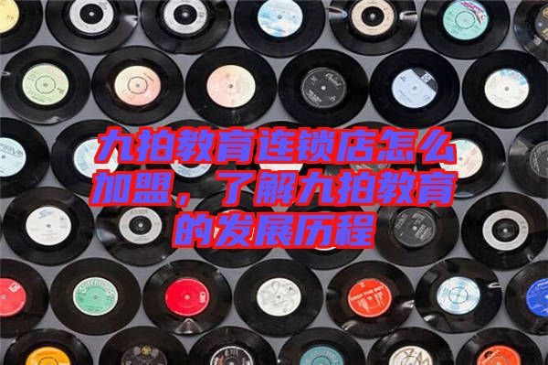 九拍教育連鎖店怎么加盟，了解九拍教育的發(fā)展歷程