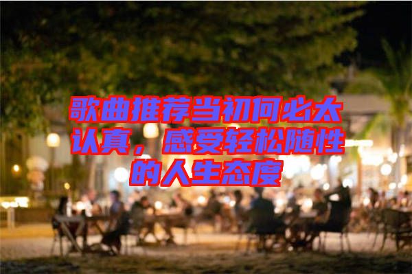 歌曲推薦當(dāng)初何必太認(rèn)真，感受輕松隨性的人生態(tài)度