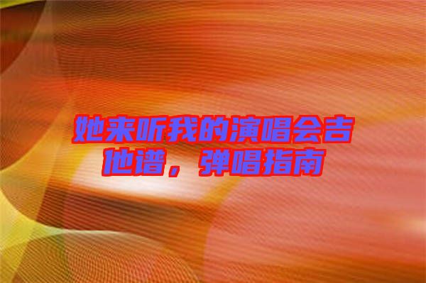 她來聽我的演唱會吉他譜，彈唱指南