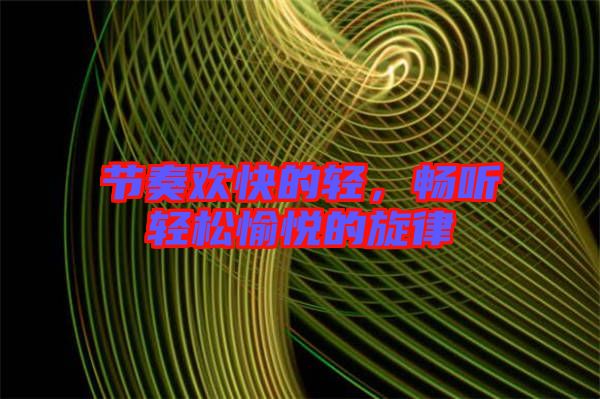 節(jié)奏歡快的輕，暢聽輕松愉悅的旋律