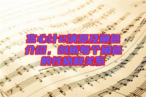 宮心計(jì)2演員及角色介紹，剖析每個(gè)角色的性格和關(guān)系