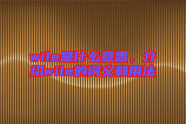 wile是什么意思，介紹wile的詞義和用法