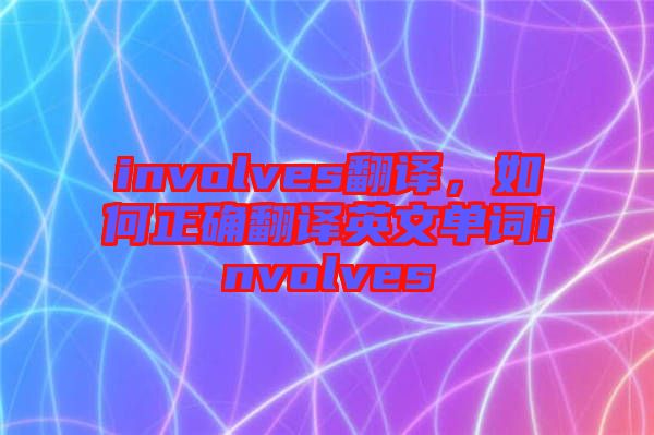 involves翻譯，如何正確翻譯英文單詞involves