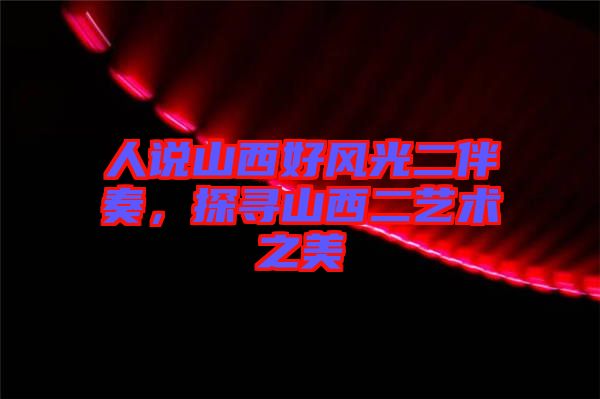 人說(shuō)山西好風(fēng)光二伴奏，探尋山西二藝術(shù)之美