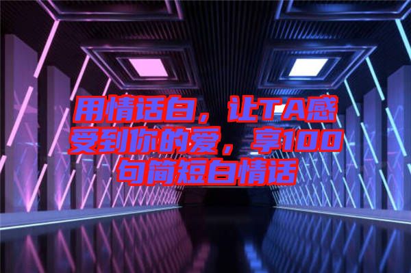 用情話白，讓TA感受到你的愛，享100句簡短白情話