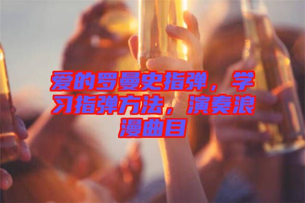 愛(ài)的羅曼史指彈，學(xué)習(xí)指彈方法，演奏浪漫曲目