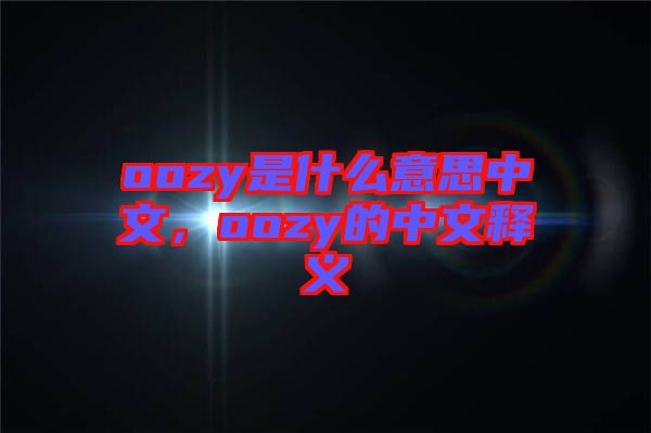 oozy是什么意思中文，oozy的中文釋義