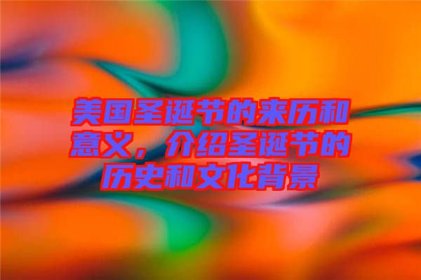 美國(guó)圣誕節(jié)的來歷和意義，介紹圣誕節(jié)的歷史和文化背景
