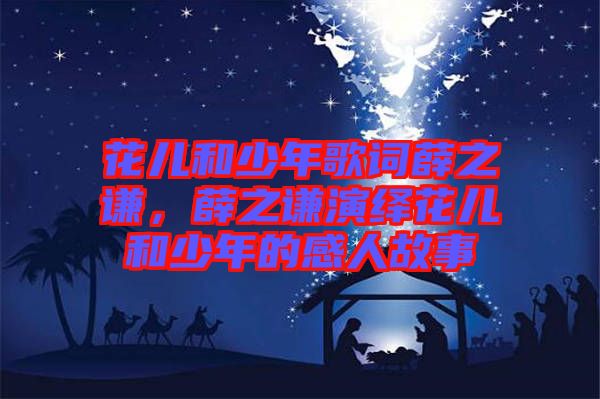 花兒和少年歌詞薛之謙，薛之謙演繹花兒和少年的感人故事