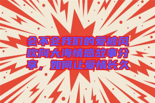 會不會我們的愛被風(fēng)吹向大海情感故事分享，如何讓愛情長久