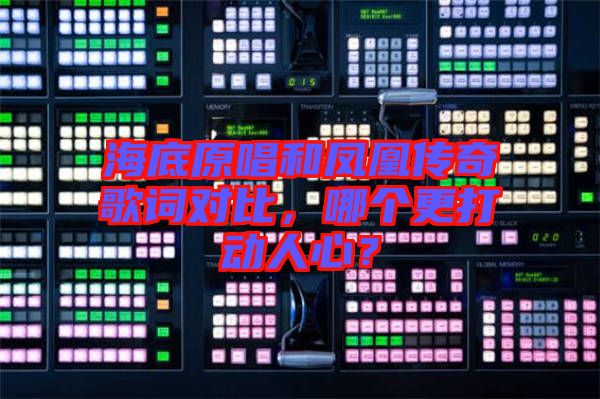 海底原唱和鳳凰傳奇歌詞對(duì)比，哪個(gè)更打動(dòng)人心？