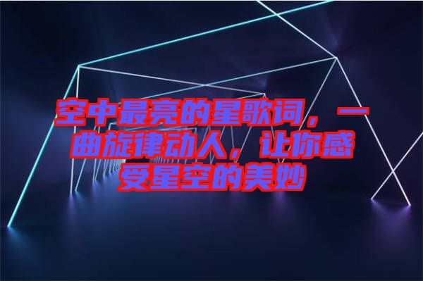 空中最亮的星歌詞，一曲旋律動(dòng)人，讓你感受星空的美妙