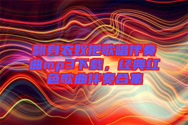 翻身農(nóng)奴把歌唱伴奏曲mp3下載，經(jīng)典紅色歌曲伴奏合集