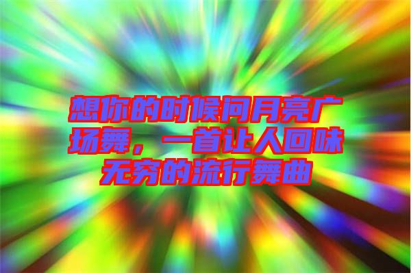 想你的時(shí)候問(wèn)月亮廣場(chǎng)舞，一首讓人回味無(wú)窮的流行舞曲