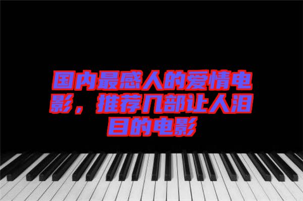 國內(nèi)最感人的愛情電影，推薦幾部讓人淚目的電影