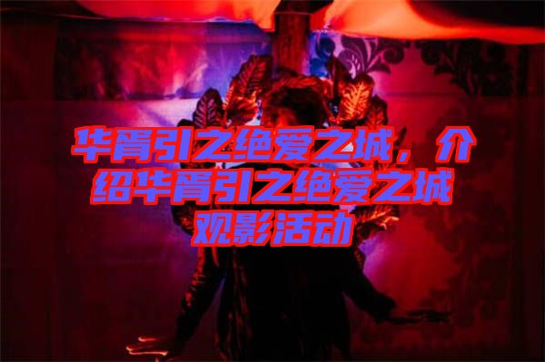華胥引之絕愛之城，介紹華胥引之絕愛之城觀影活動(dòng)