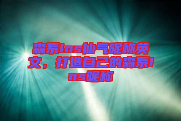 森系ins仙氣昵稱(chēng)英文，打造自己的森系ins昵稱(chēng)