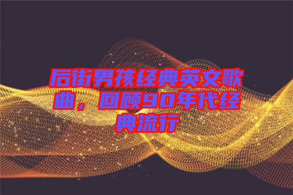 后街男孩經(jīng)典英文歌曲，回顧90年代經(jīng)典流行