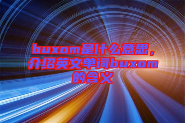buxom是什么意思，介紹英文單詞buxom的含義