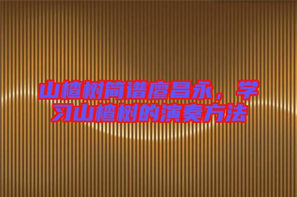 山楂樹簡譜廖昌永，學習山楂樹的演奏方法