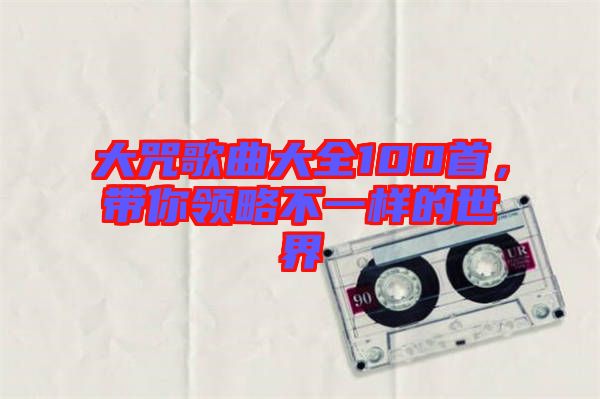 大咒歌曲大全100首，帶你領(lǐng)略不一樣的世界