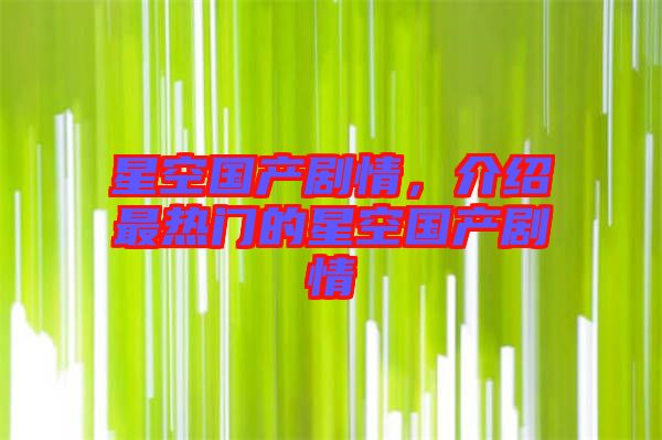 星空國產(chǎn)劇情，介紹最熱門的星空國產(chǎn)劇情