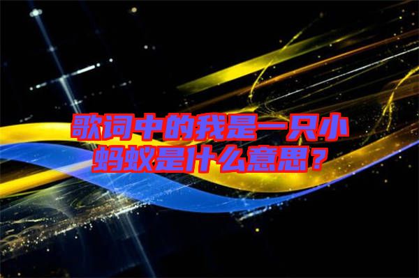 歌詞中的我是一只小螞蟻是什么意思？