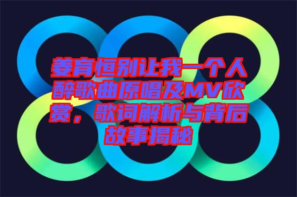 姜育恒別讓我一個(gè)人醉歌曲原唱及MV欣賞，歌詞解析與背后故事揭秘