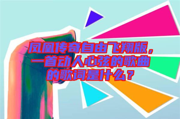 鳳凰傳奇自由飛翔版，一首動(dòng)人心弦的歌曲的歌詞是什么？