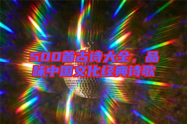 500首古詩大全，品味中國文化經(jīng)典詩歌