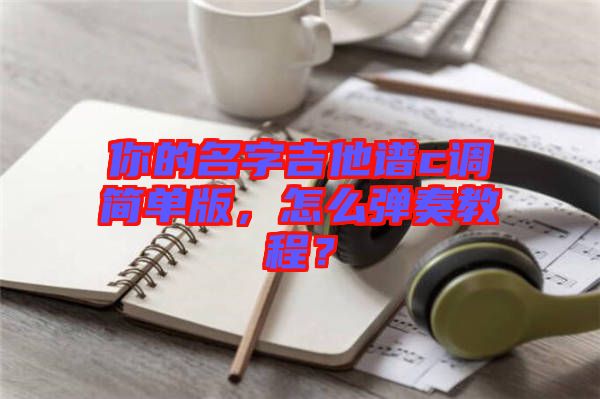 你的名字吉他譜c調(diào)簡單版，怎么彈奏教程？