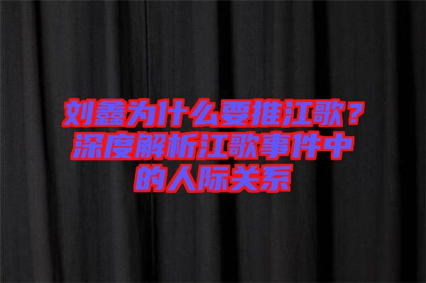 劉鑫為什么要推江歌？深度解析江歌事件中的人際關(guān)系