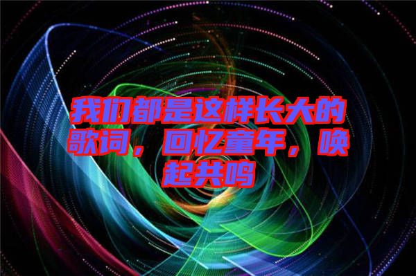 我們都是這樣長大的歌詞，回憶童年，喚起共鳴