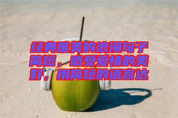 經(jīng)典唯美的浪漫句子簡(jiǎn)短，感受愛(ài)情的美好，用簡(jiǎn)短的語(yǔ)言達(dá)