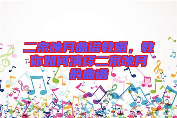 二泉映月曲譜教唱，教你如何演繹二泉映月的曲譜