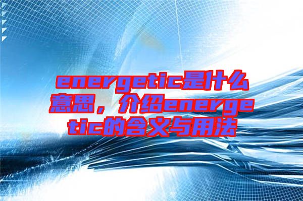 energetic是什么意思，介紹energetic的含義與用法