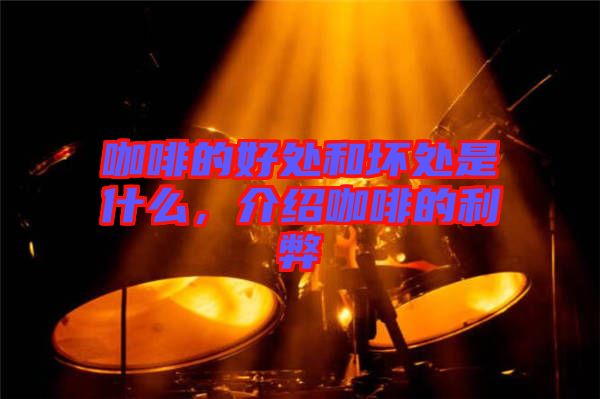 咖啡的好處和壞處是什么，介紹咖啡的利弊