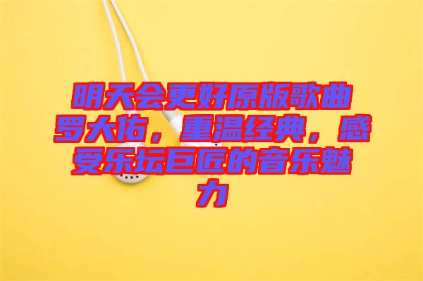 明天會(huì)更好原版歌曲羅大佑，重溫經(jīng)典，感受樂(lè)壇巨匠的音樂(lè)魅力
