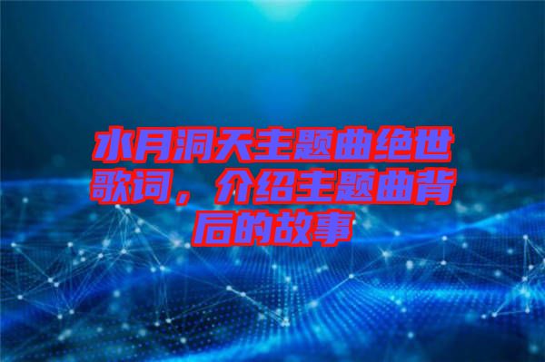 水月洞天主題曲絕世歌詞，介紹主題曲背后的故事