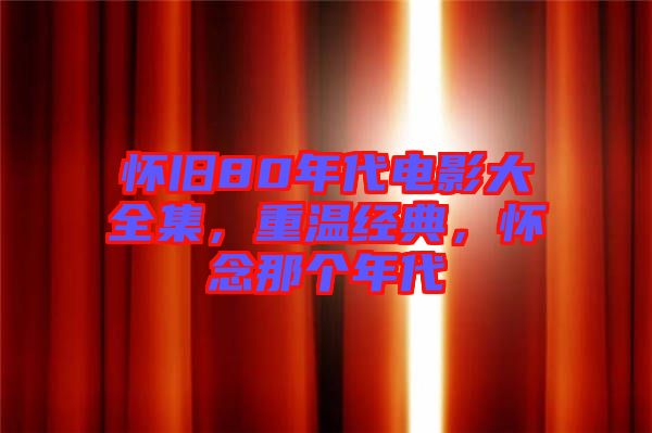 懷舊80年代電影大全集，重溫經(jīng)典，懷念那個(gè)年代