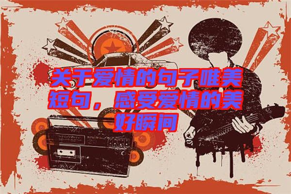 關(guān)于愛情的句子唯美短句，感受愛情的美好瞬間