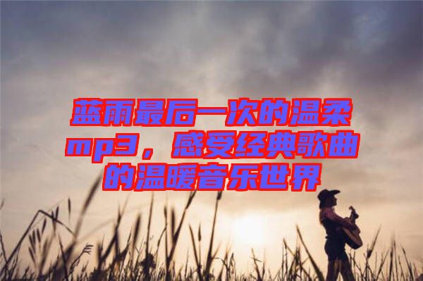 藍(lán)雨最后一次的溫柔mp3，感受經(jīng)典歌曲的溫暖音樂世界