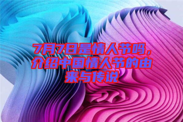 7月7日是情人節(jié)嗎，介紹中國情人節(jié)的由來與傳說