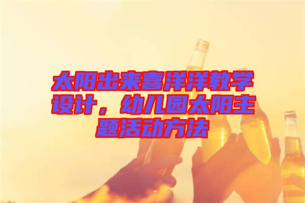 太陽出來喜洋洋教學(xué)設(shè)計，幼兒園太陽主題活動方法