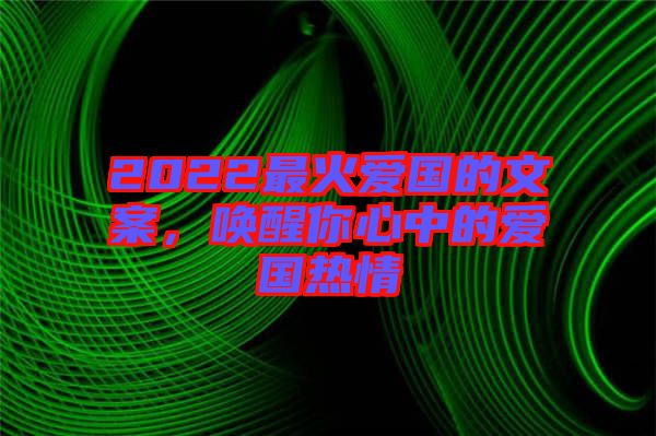 2022最火愛國的文案，喚醒你心中的愛國熱情