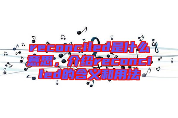 reconciled是什么意思，介紹reconciled的含義和用法
